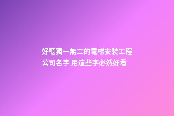 好聽獨一無二的電梯安裝工程公司名字 用這些字必然好看-第1張-公司起名-玄機派